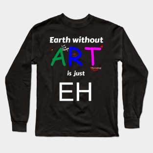 Earth without art is just eh Long Sleeve T-Shirt